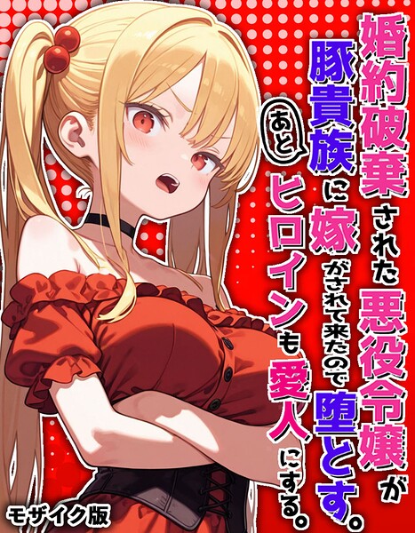 婚約破棄された悪役令嬢が豚貴族に嫁がされて来たので堕とす。あとヒロインも愛人にする。 モザイク版
