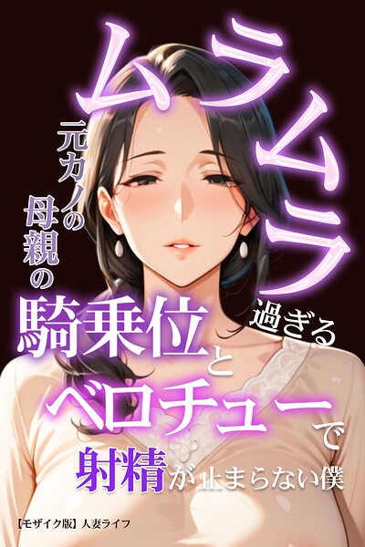 ムラムラ過ぎる元カノの母親の騎乗位とベロチューで射精が止まらない僕【モザイク版】